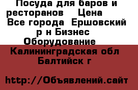 Посуда для баров и ресторанов  › Цена ­ 54 - Все города, Ершовский р-н Бизнес » Оборудование   . Калининградская обл.,Балтийск г.